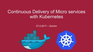 Continuous Delivery of Micro services
with Kubernetes
27-2-2017 – Quintor
 
