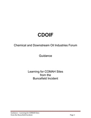 Guidance – Learning for COMAH Sites
from the Buncefield Incident Page 1
CDOIF
Chemical and Downstream Oil Industries Forum
Guidance
Learning for COMAH Sites
from the
Buncefield Incident
 