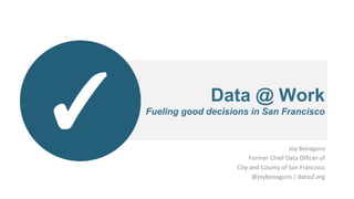 Data @ Work
Fueling good decisions in San Francisco
✓
 