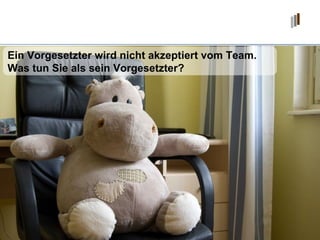 Ein Vorgesetzter wird nicht akzeptiert vom Team. Was tun Sie als sein Vorgesetzter? 
