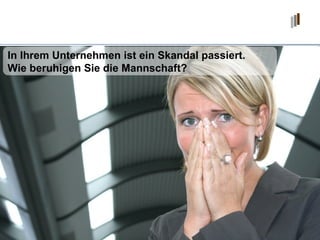 In Ihrem Unternehmen ist ein Skandal passiert.  Wie beruhigen Sie die Mannschaft? 