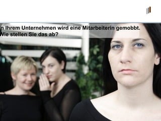 In Ihrem Unternehmen wird eine Mitarbeiterin gemobbt.  Wie stellen Sie das ab? 