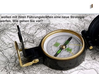 Sie wollen mit ihren Führungskräften eine neue Strategie entwerfen. Wie gehen Sie vor? 