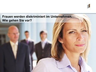 Frauen werden diskriminiert im Unternehmen. Wie gehen Sie vor? 