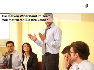 Sie merken Widerstand im Team. Wie motivieren Sie Ihre Leute? 