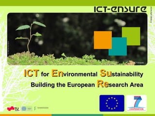 ICT   for   En vironmental   Su stainability Building the European  Re search   Area © ICT Ensure 