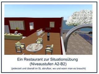 Ein Restaurant zur Situationsübung  (Niveaustufen A2-B2)   (jederzeit und überall im SL abrufbar, wo und wann man es braucht) 