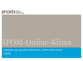 IFOM-Online-Klima
Highlights der aktuellen B2B-Studie „IFOM-Online-Klima“
I/2009
 