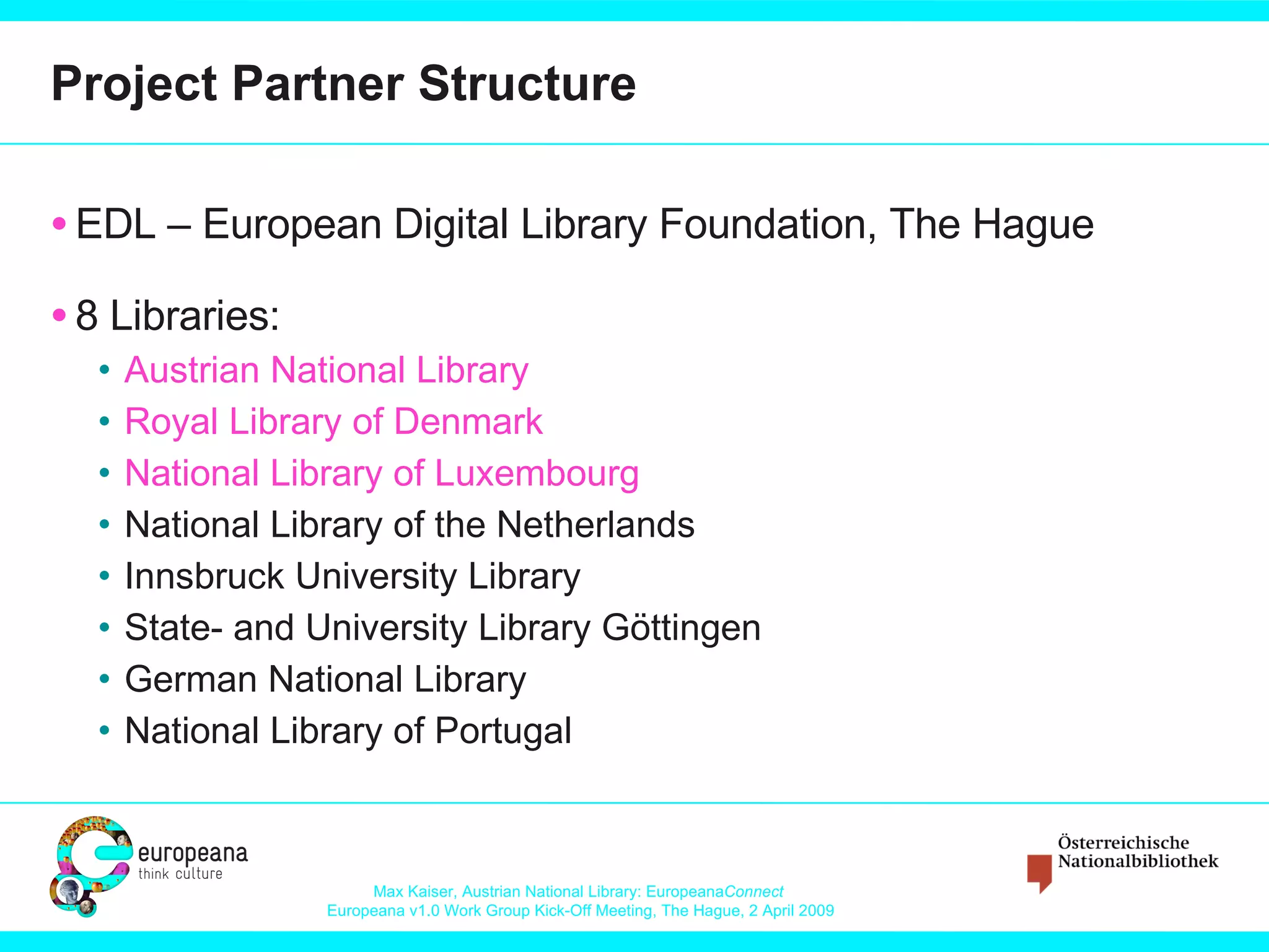 Project Partner Structure EDL – European Digital Library Foundation, The Hague 8 Libraries: Austrian National Library Royal Library of Denmark National Library of Luxembourg National Library of the Netherlands Innsbruck University Library State- and University Library Göttingen German National Library National Library of Portugal 