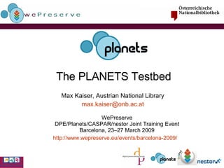 The PLANETS Testbed Max Kaiser, Austrian National Library [email_address] WePreserve DPE/Planets/CASPAR/nestor Joint Training Event Barcelona, 23–27 March 2009 http :// www.wepreserve.eu/events/barcelona-2009/ 