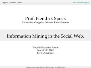 Information Mining in the Social Web . Prof. Hendrik Speck University of Applied Sciences Kaiserslautern Empolis Executive Forum June 8 th -9 th , 2009 Berlin, Germany 