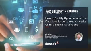 How to Swiftly Operationalize the
Data Lake for Advanced Analytics
Using a Logical Data Fabric
Chris Day
Director, APAC Sales Engineering
cday@denodo.com
 