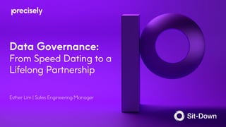 Data Governance:
From Speed Dating to a
Lifelong Partnership
Esther Lim | Sales Engineering Manager
 