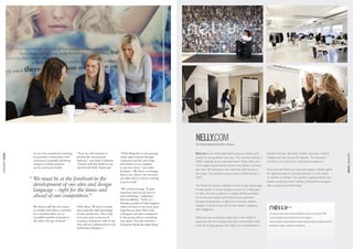 NELLY.COM
                                                                                                                                    An international fashion house


                      we are very committed to having   “Now we will continue to              “Nelly Magazine is also gaining       Nelly.com is an online store that focuses on fashion and       Sweden, Norway, Denmark, Finland, Germany, Holland,
CDON GROUP FASHION




                                                                                                                                                                                                                                                                                        CDON GROUP FASHION
                      as personal a relationship with   develop the international             major opportunities through           beauty for young women and men. The company started in         England and also has an EU website. The company’s
                      customers as possible and being   business,” says Peter Lindholm.       expansion and the only thing          2004, originally as an underwear store. Today, Nelly.com       ambition is to continue its international expansion.
                      receptive in both customer        “And we will also build on our        that limits us as a company
                                                                                                                                    is the largest online fashion house in the Nordic countries,
                      service and social media.         own brands Nelly Trend and            is our own ideas,” says Sofia
                                                                                                                                    with over 100 employees and more than 800 brands in            Since the start Nelly.com has been based in Borås, partly
                                                                                              Karlsson. “We thrive on change,
                                                                                              that is our culture. No two days      the range. The company became part of CDON Group in            for logistical reasons, but also because it is the centre

                     “	We must be at the forefront in the                                     are alike and it is always exciting
                                                                                              to go to work.”
                                                                                                                                    2007.                                                          for textiles in Sweden. The country’s leading fashion and
                                                                                                                                                                                                   textile courses are held in Borås, providing the company
                     	 development of our sites and design                                                                          The Nelly.com product offering includes a high percentage      with a stable recruitment base.
                     	 language – right for the times and                                     “We reward courage. To gain
                                                                                              enormous success you have to
                                                                                                                                    of own brands. In-house designs account for a large part
                                                                                                                                    of sales. Success is based on a highly refined sensitivity
                     	 ahead of our competitors.”                                             risk something,” emphasises
                                                                                                                                    for trends and a great commitment to its customers
                                                                                              Peter Lindholm. “Nelly is a
                                                                                                                                    through receptiveness, a high level of service, events,
                                                                                              shining example of what happens
                      We always talk like one friend    Nelly Shoes. We have a strong         when you dare to try, learn, gain     dialogue in social media and its own fashion magazine,
                      to another and when a customer    and unusually high percentage         experiences, share them with          Nelly Magazine.
                      has a problem there are an        of own production. This is due        colleagues and other companies                                                                         The largest online fashion house in the Nordic countries, launched in 2004
                      incredible number of people in    to factors such as success in         in the group and try something        Nelly.com has a business model that is well suited to            Large percentage of own brands and in-house designs
                      the office who get involved.”     creating a distinctive style of our   new again. You then develop a         expansion and the company has been commended many                Stores in Sweden, Norway, Denmark, Finland, Germany, Holland, England and the EU
                                                        own and our collaborations with       feeling for doing the right thing.”   times for its high growth rate. Nelly.com is established in      Head office in Borås, warehouse in Falkenberg
                                                        well-known designers.”
 