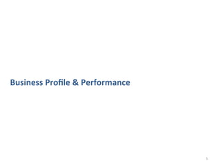 Business	
  Proﬁle	
  &	
  Performance	
  




                                             5	
  
 