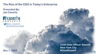 @joe_Caserta  #ChiefDataNY@joe_Caserta
The Rise of the CDO in Today’s Enterprise
Presented By:
Joe Caserta
Dec 7, 2016
@joe_Caserta
@casertaconcepts
Chief Data Officer Summit
New York City
#ChiefDataNY
 