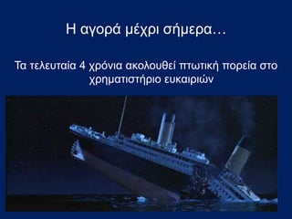 Τα τελευταία 4 χρόνια ακολουθεί πτωτική πορεία στο
χρηματιστήριο ευκαιριών
Η αγορά μέχρι σήμεα…
 
