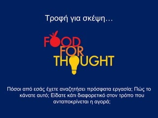 Τροφή για σκέψη…
Πόσοι από εσάς έχετε αναζητήσει πρόσφατα εργασία; Πώς το
κάνατε αυτό; Είδατε κάτι διαφορετικό στον τρόπο που
ανταποκρίνεται η αγορά;
 