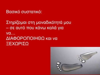 Βασικό συστατικό:
Στηρίζομαι στη μοναδικότητά μου
– σε αυτό που κάνω καλά για
να…
ΔΙΑΦΟΡΟΠΟΙΗΘΩ και να
ΞΕΧΩΡΙΣΩ
 