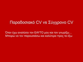Παραδοσιακό CV vs Σύγχρονο CV
Όταν έχω αναλύσει τον ΕΑΥΤΟ μου και τον γνωρίζω…
Μπορώ να τον παρουσιάσω και καλύτερα προς τα έξω
 