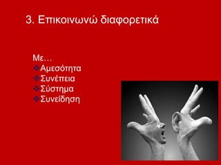 3. Επικοινωνώ διαφορετικά
Με…
Αμεσότητα
Συνέπεια
Σύστημα
Συνείδηση
 