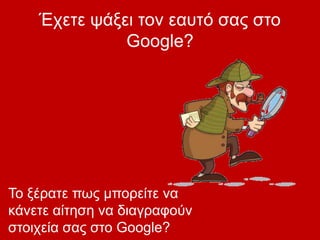 Έχετε ψάξει τον εαυτό σας στο
Google?
Το ξέρατε πως μπορείτε να
κάνετε αίτηση να διαγραφούν
στοιχεία σας στο Google?
 