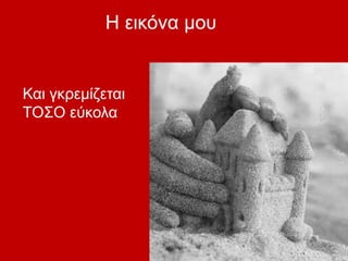 Η εικόνα μου
Και γκρεμίζεται
ΤΟΣΟ εύκολα
 