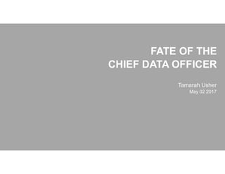 FATE OF THE
CHIEF DATA OFFICER
Tamarah Usher
May 02 2017
 