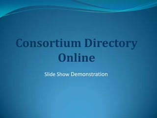 Consortium Directory
       Online
    Slide Show Demonstration
 