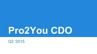 Pro2You CDO 
Q2 ‘2015 
 