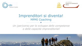 Imprenditori si diventa!
MPMI Coaching
Un (per)corso per lo sviluppo delle competenze
e delle capacità imprenditoriali
 