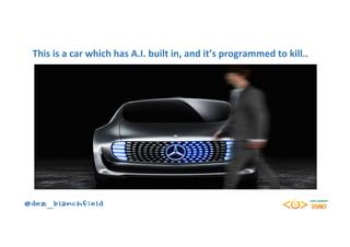 This	is	a	car	which	has	A.I.	built	in,	and	it’s	programmed	to	kill..	
	
 