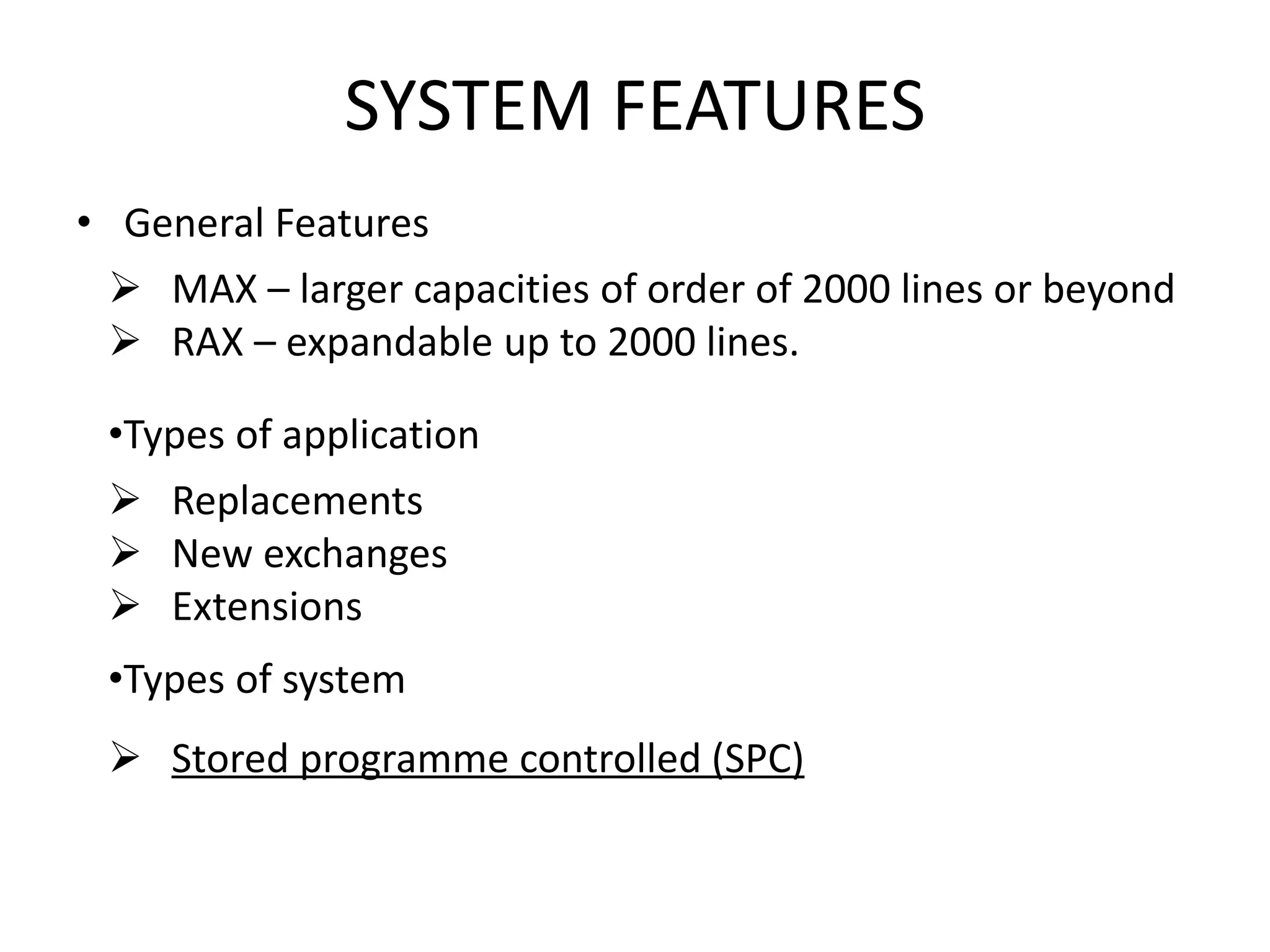 SYSTEM FEATURES
• General Features
 MAX – larger capacities of order of 2000 lines or beyond
 RAX – expandable up to 2000 lines.
•Types of application
 Replacements
 New exchanges
 Extensions
•Types of system
 Stored programme controlled (SPC)
 