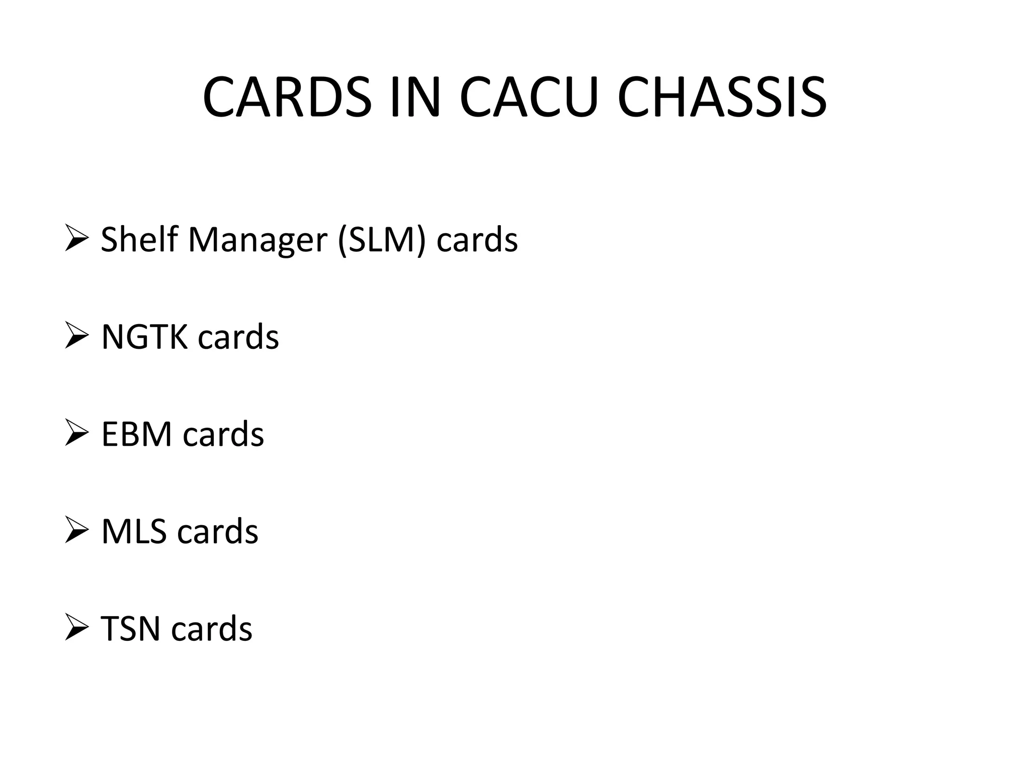 CARDS IN CACU CHASSIS
 Shelf Manager (SLM) cards
 NGTK cards
 EBM cards
 MLS cards
 TSN cards
 