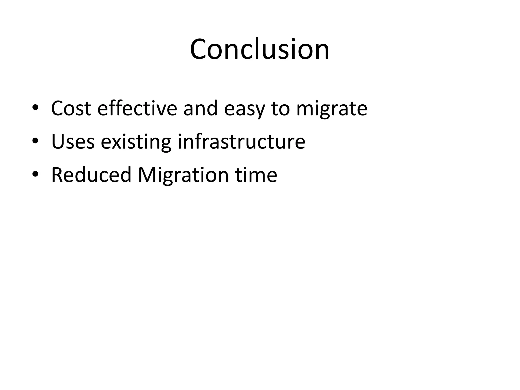 Conclusion
• Cost effective and easy to migrate
• Uses existing infrastructure
• Reduced Migration time
 