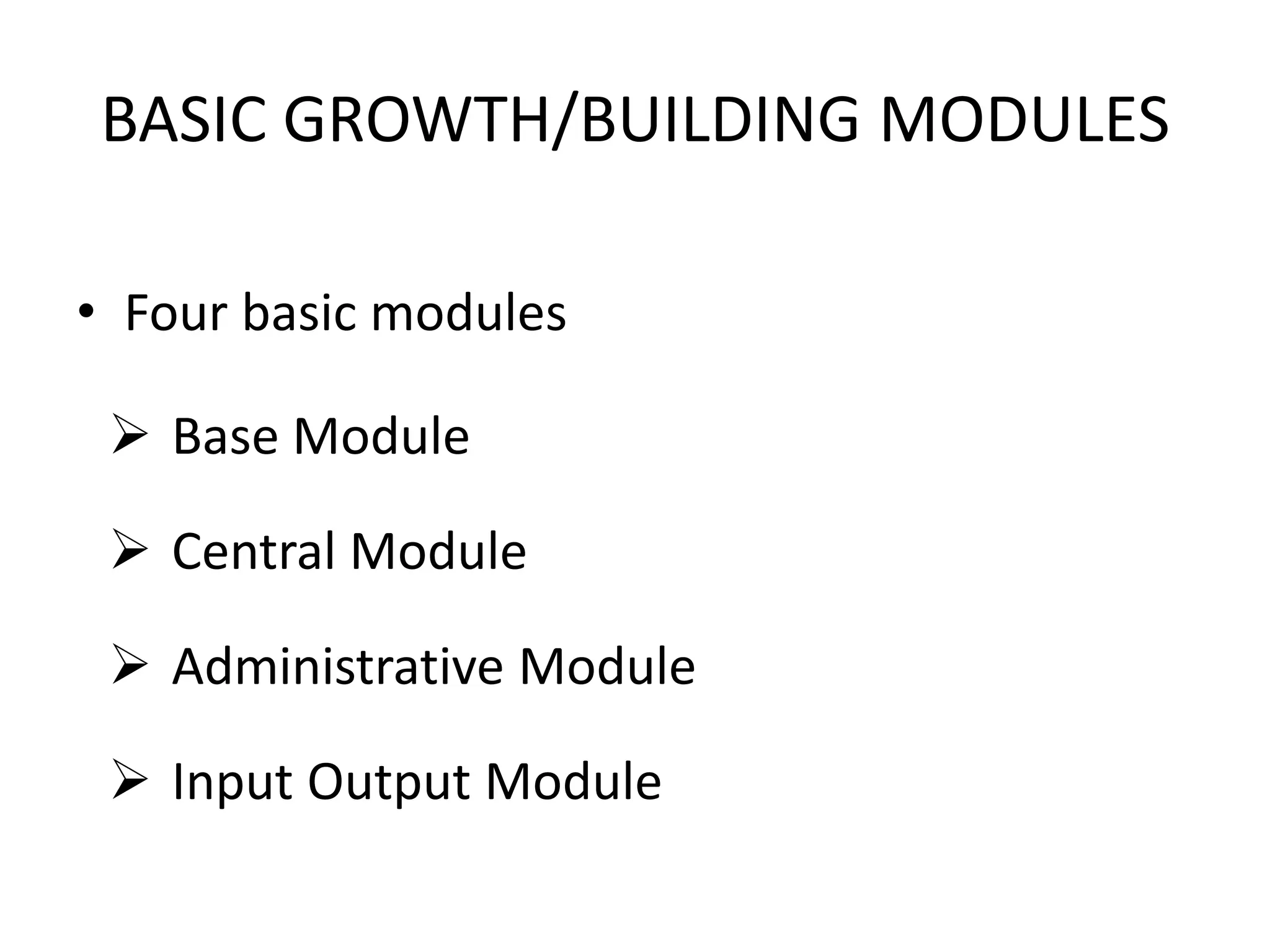 BASIC GROWTH/BUILDING MODULES
• Four basic modules
 Base Module
 Central Module
 Administrative Module
 Input Output Module
 