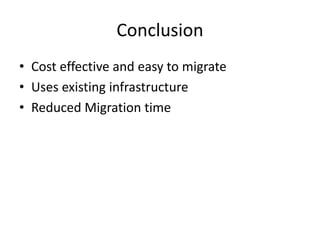 Conclusion
• Cost effective and easy to migrate
• Uses existing infrastructure
• Reduced Migration time
 