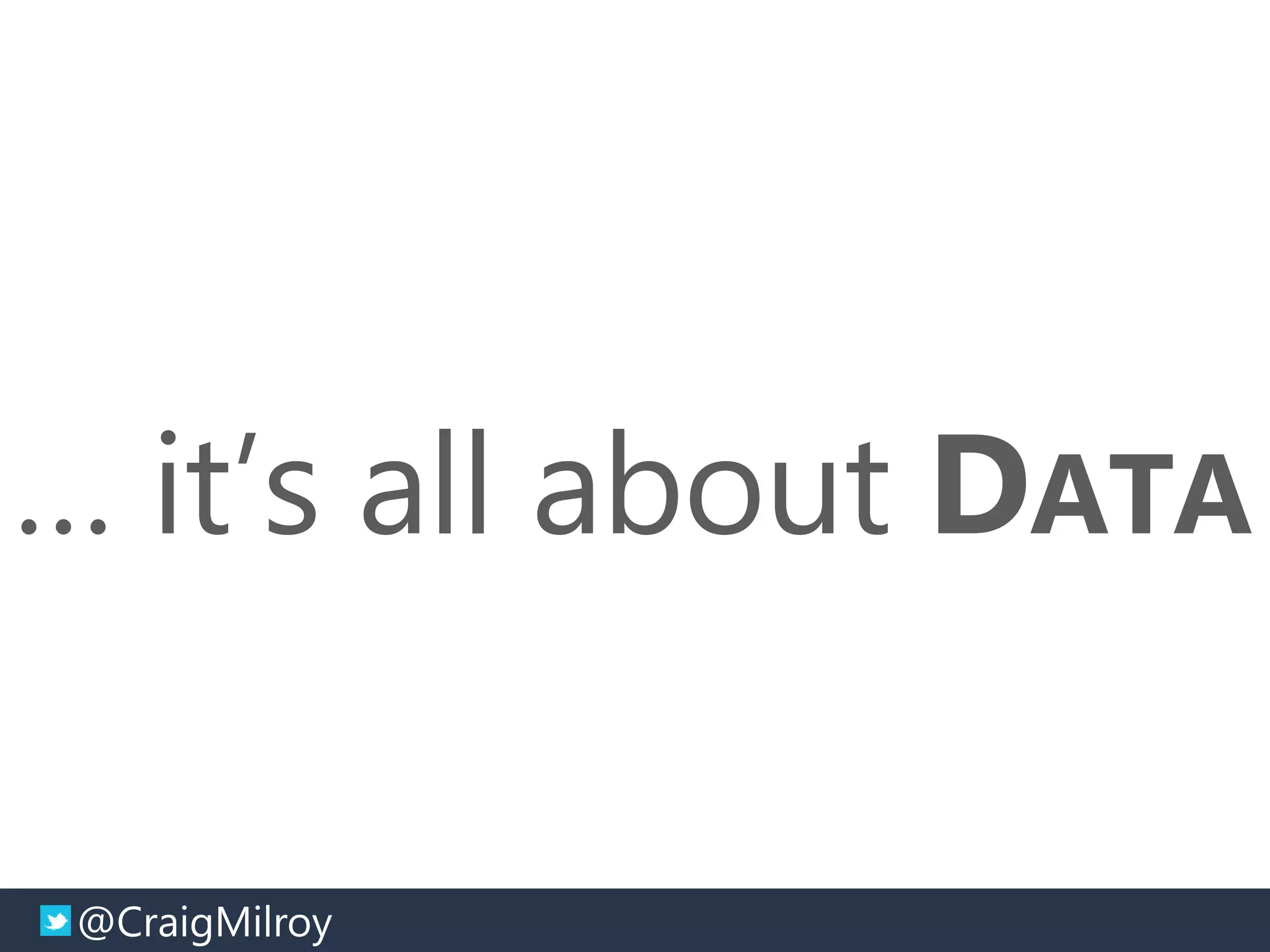 @CraigMilroy © 11-2014@CraigMilroy
… it’s all about DATA
 