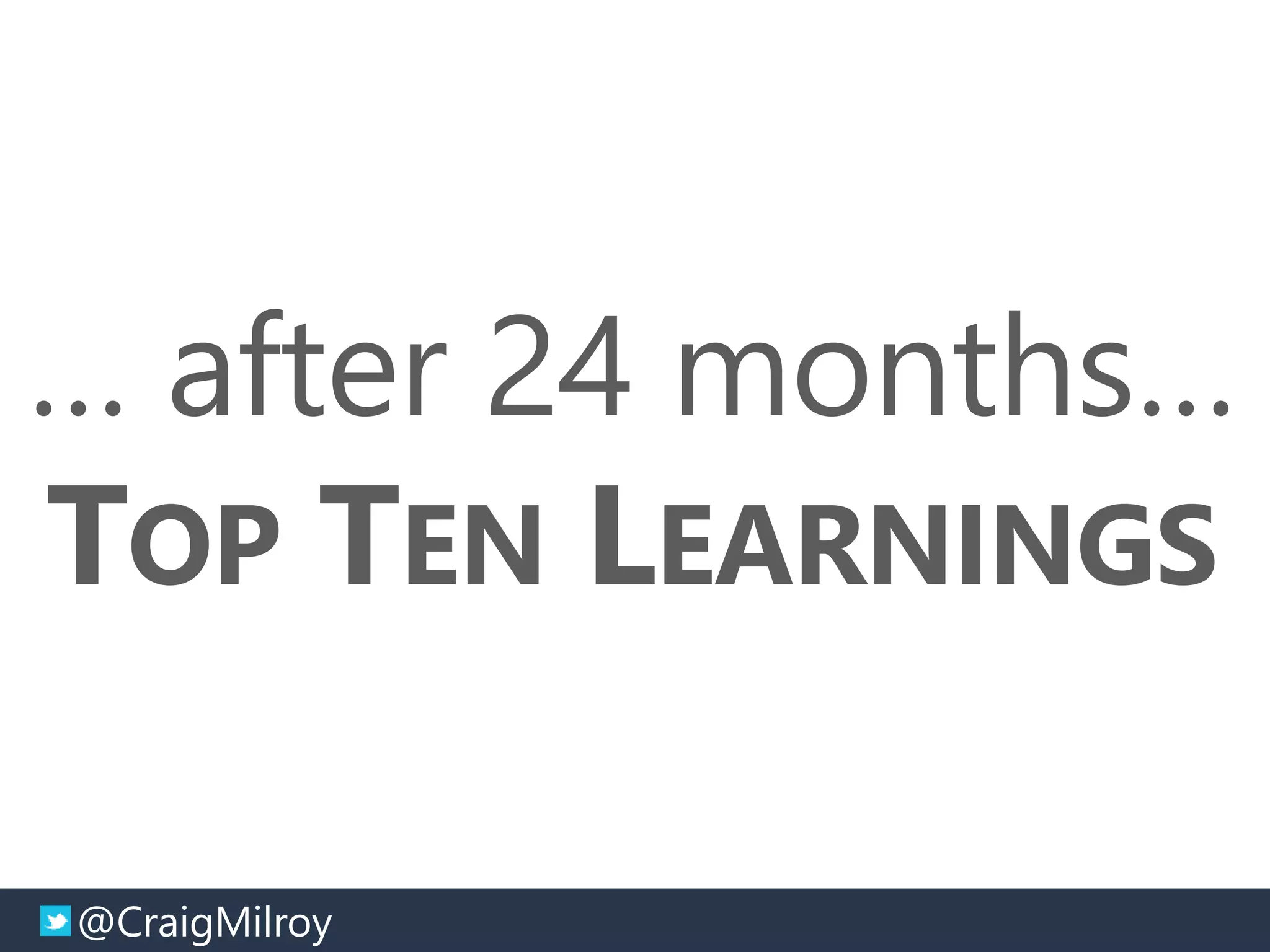 @CraigMilroy © 11-2014@CraigMilroy
… after 24 months…
TOP TEN LEARNINGS
 