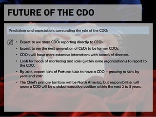 • Expect to see more CDOs reporting directly to CEOs.
• Expect to see the next generation of CEOs to be former CDOs.
• CDO...