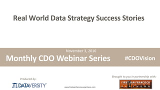 The First Step in Information Management
www.firstsanfranciscopartners.com
Produced	by:
Real	World	Data	Strategy	Success	Stories	
Monthly	CDO	Webinar	Series
Brought	to	you	in	partnership	with:
#CDOVision
November	3,	2016
 