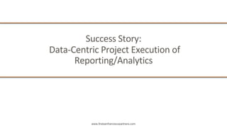 www.firstsanfranciscopartners.com
Success	Story:	
Data-Centric	Project	Execution	of	
Reporting/Analytics
 