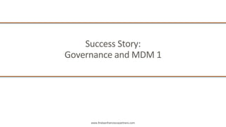 www.firstsanfranciscopartners.com
Success	Story:
Governance	and	MDM	1
 