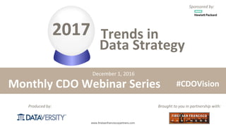 The First Step in Information Management
www.firstsanfranciscopartners.com
Produced	by:
Monthly	CDO	Webinar	Series
Brought	to	you	in	partnership	with:
#CDOVision
December	1,	2016
Sponsored	by:
Data	Strategy
2017			Trends	in
 