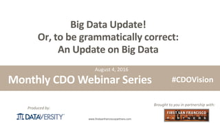 The First Step in Information Management
www.firstsanfranciscopartners.com
Produced by:
Big Data Update!
Or, to be grammatically correct:
An Update on Big Data
Monthly CDO Webinar Series
Brought to you in partnership with:
#CDOVision
August 4, 2016
 