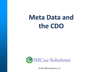 Meta Data and
the CDO
© 2015 IMCue Solutions, Inc.
 