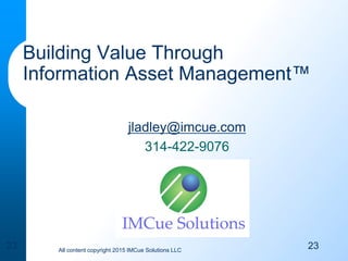 All content copyright 2015 IMCue Solutions LLC
23
Building Value Through
Information Asset Management™
jladley@imcue.com
314-422-9076
23
 