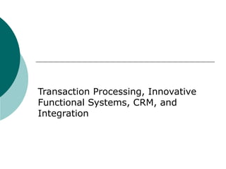 Transaction Processing, Innovative Functional Systems, CRM, and Integration 