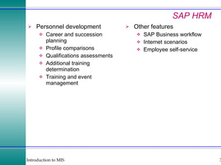 SAP HRM Personnel development Career and succession planning Profile comparisons Qualifications assessments Additional training determination Training and event management Other features SAP Business workflow Internet scenarios Employee self-service 