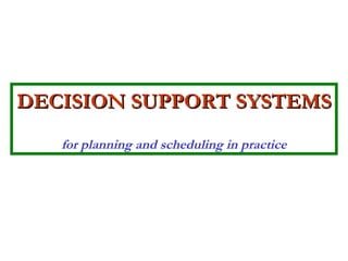 DECISION SUPPORT SYSTEMS   for planning and scheduling in practice 